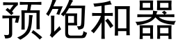 預飽和器 (黑體矢量字庫)