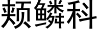 颊鳞科 (黑体矢量字库)