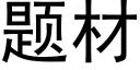 題材 (黑體矢量字庫)