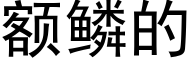 额鳞的 (黑体矢量字库)