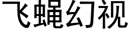 飛蠅幻視 (黑體矢量字庫)