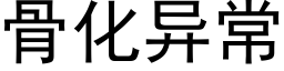 骨化異常 (黑體矢量字庫)