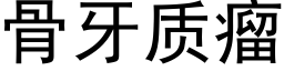 骨牙質瘤 (黑體矢量字庫)