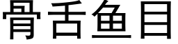 骨舌魚目 (黑體矢量字庫)