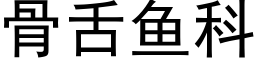 骨舌魚科 (黑體矢量字庫)