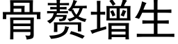 骨赘增生 (黑体矢量字库)