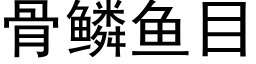 骨鱗魚目 (黑體矢量字庫)