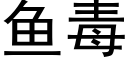 魚毒 (黑體矢量字庫)