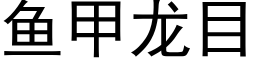 魚甲龍目 (黑體矢量字庫)