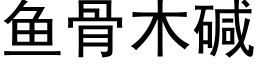 鱼骨木碱 (黑体矢量字库)