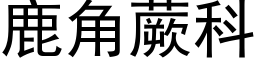 鹿角蕨科 (黑体矢量字库)