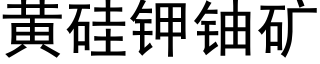 黃矽鉀鈾礦 (黑體矢量字庫)