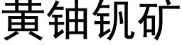 黄铀钒矿 (黑体矢量字库)