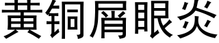 黃銅屑眼炎 (黑體矢量字庫)