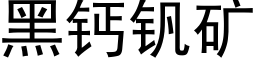 黑鈣釩礦 (黑體矢量字庫)