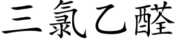 三氯乙醛 (楷體矢量字庫)