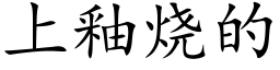 上釉燒的 (楷體矢量字庫)