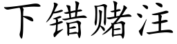 下错赌注 (楷体矢量字库)