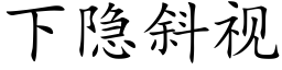 下隐斜視 (楷體矢量字庫)