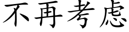 不再考慮 (楷體矢量字庫)