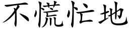 不慌忙地 (楷體矢量字庫)