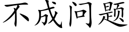 不成問題 (楷體矢量字庫)