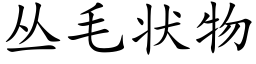 丛毛状物 (楷体矢量字库)