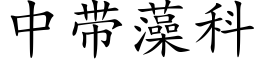 中帶藻科 (楷體矢量字庫)