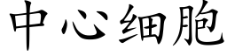 中心細胞 (楷體矢量字庫)