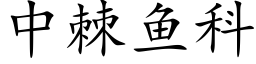 中棘魚科 (楷體矢量字庫)