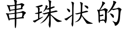 串珠狀的 (楷體矢量字庫)