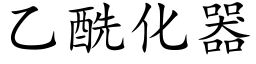 乙酰化器 (楷體矢量字庫)