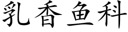 乳香魚科 (楷體矢量字庫)