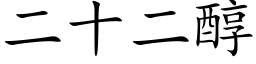 二十二醇 (楷體矢量字庫)