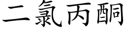 二氯丙酮 (楷體矢量字庫)