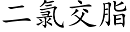 二氯交脂 (楷體矢量字庫)