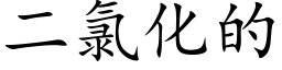 二氯化的 (楷体矢量字库)