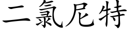 二氯尼特 (楷体矢量字库)