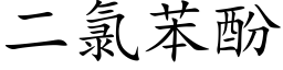 二氯苯酚 (楷体矢量字库)