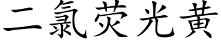 二氯荧光黄 (楷体矢量字库)
