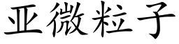 亞微粒子 (楷體矢量字庫)