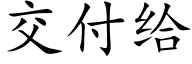 交付給 (楷體矢量字庫)