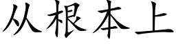 從根本上 (楷體矢量字庫)