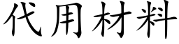 代用材料 (楷體矢量字庫)