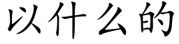 以什麼的 (楷體矢量字庫)