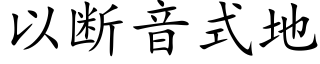 以断音式地 (楷体矢量字库)