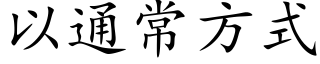 以通常方式 (楷體矢量字庫)