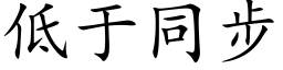 低于同步 (楷體矢量字庫)