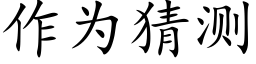 作為猜測 (楷體矢量字庫)