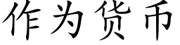 作為貨币 (楷體矢量字庫)